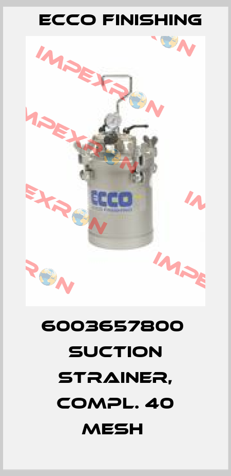 6003657800  SUCTION STRAINER, COMPL. 40 MESH  Ecco Finishing