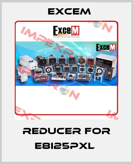 Reducer for E8I25PXL  Excem