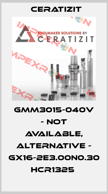 GMM3015-040V - not available, alternative - GX16-2E3.00N0.30 HCR1325  Ceratizit