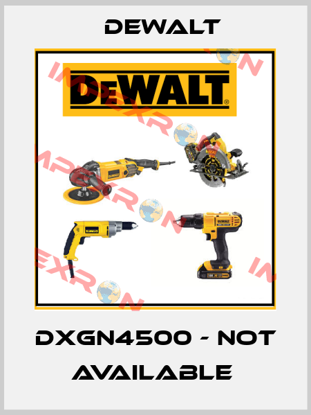 DXGN4500 - not available  Dewalt