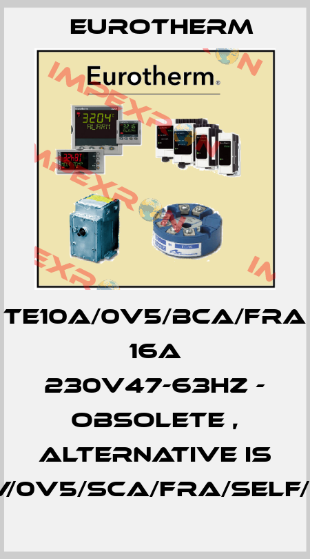 TE10A/0V5/BCA/FRA 16A 230V47-63Hz - obsolete , alternative is EFIT/16A/230V/0V5/SCA/FRA/SELF/XX/NOFUSE/-/ Eurotherm