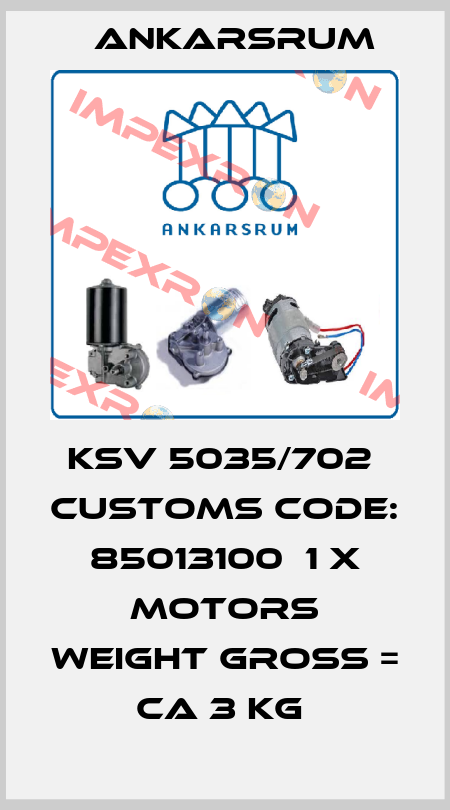 KSV 5035/702  Customs code: 85013100  1 x Motors Weight gross =  ca 3 kg  Ankarsrum