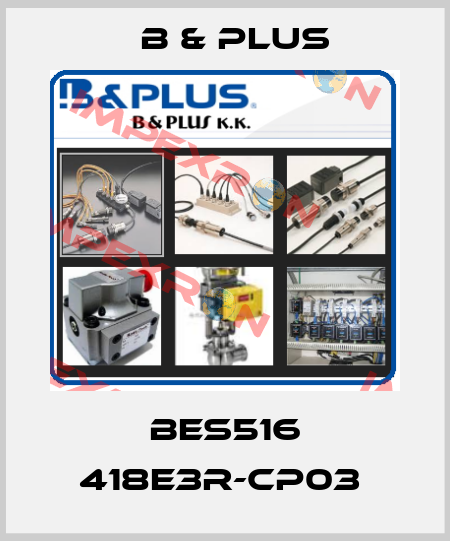 BES516 418E3R-CP03  B & PLUS