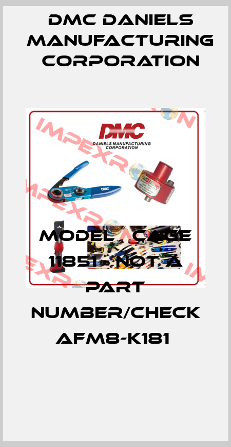 MODEL   CAGE 11851 - not a part number/check AFM8-K181  Dmc Daniels Manufacturing Corporation