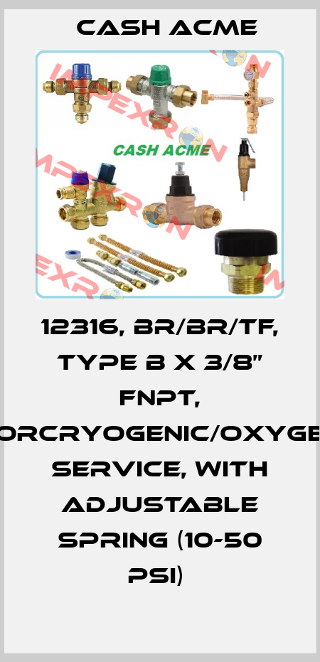 12316, BR/BR/TF, TYPE B X 3/8” FNPT, FORCRYOGENIC/OXYGEN SERVICE, WITH ADJUSTABLE SPRING (10-50 PSI)  Cash Acme