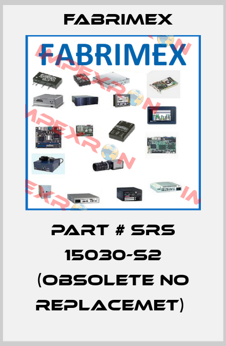 PART # SRS 15030-S2 (OBSOLETE NO REPLACEMET)  Fabrimex