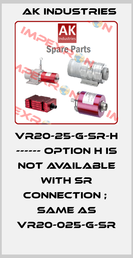 VR20-25-G-SR-H ------ Option H is not available with SR connection ;  same as VR20-025-G-SR AK INDUSTRIES