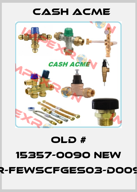 old # 15357-0090 new FR-FEWSCFGES03-D0090 Cash Acme