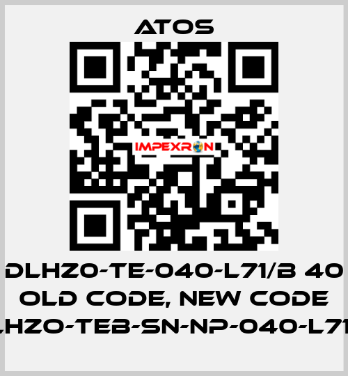 DLHZ0-TE-040-L71/B 40 old code, new code DLHZO-TEB-SN-NP-040-L71/B Atos