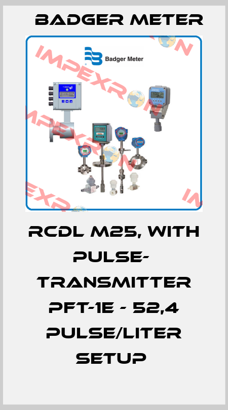 RCDL M25, WITH PULSE-  TRANSMITTER PFT-1E - 52,4 PULSE/LITER SETUP  Badger Meter