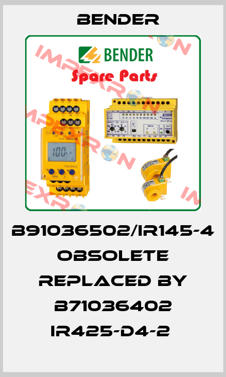B91036502/IR145-4  obsolete replaced by B71036402 IR425-D4-2  Bender