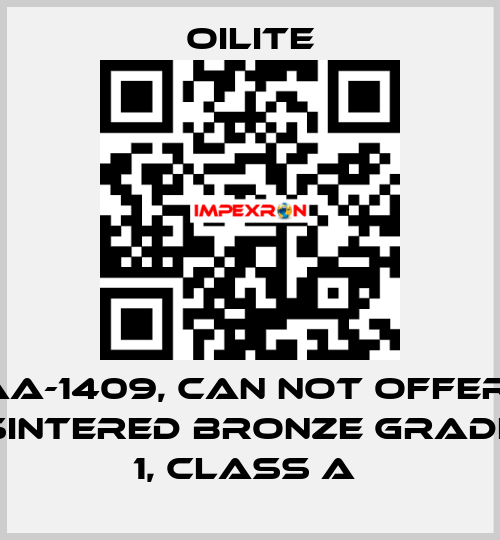 AA-1409, can not offer  Sintered Bronze Grade 1, class A  Oilite