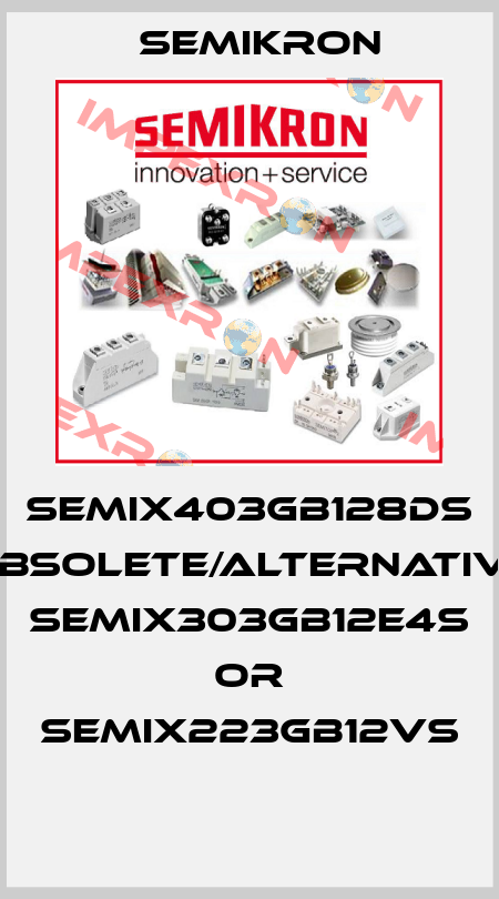 SEMIX403GB128DS obsolete/alternative SEMiX303GB12E4s or SEMiX223GB12Vs  Semikron